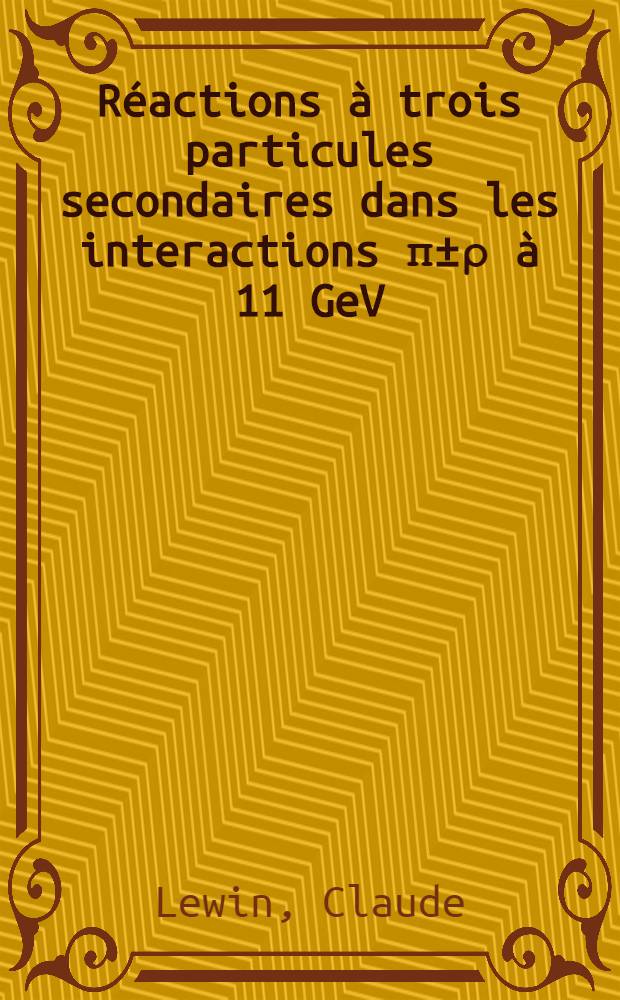 R&eacute;actions &agrave; trois particules secondaires dans les interactions &pi;&plusmn;&rho; &agrave; 11 GeV/c : Th&egrave;se pr&eacute;s. &agrave; la Fac. des sciences d'Orsay, Univ. de Paris ..