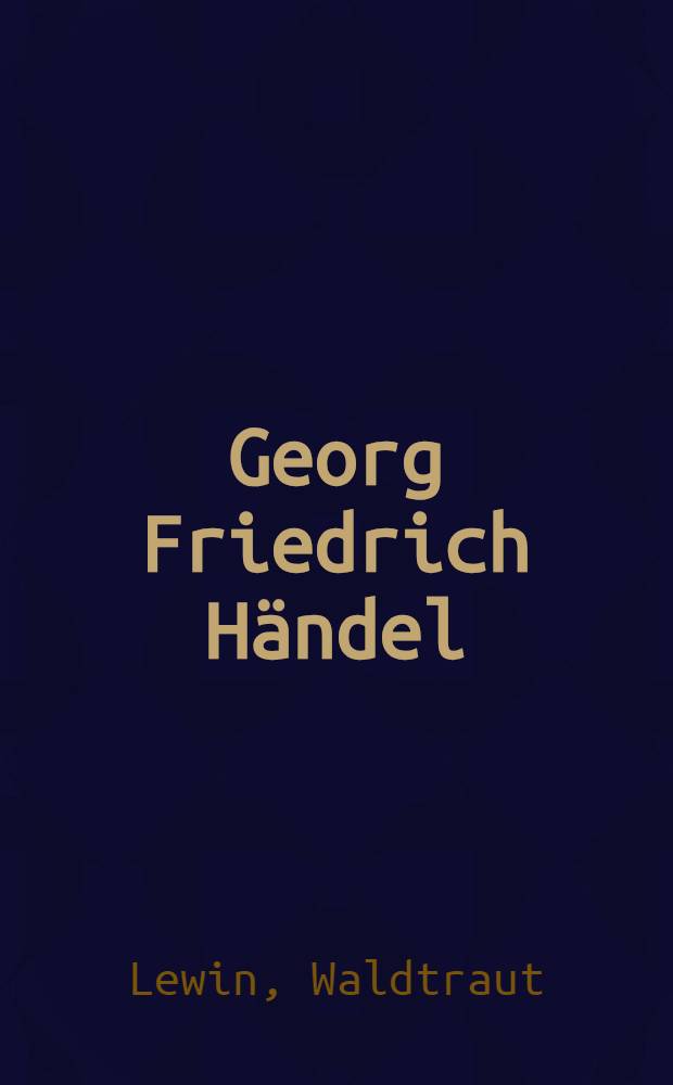 Georg Friedrich Händel : Ein Sachse unter Angelsachen : Biografie