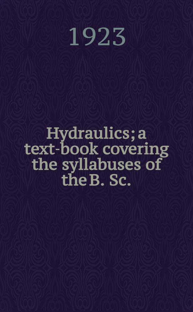 Hydraulics; a text-book covering the syllabuses of the B. Sc. (Eng.), A. M. Inst. C. E., and A. M. I. Mech. E. examinations in this subject