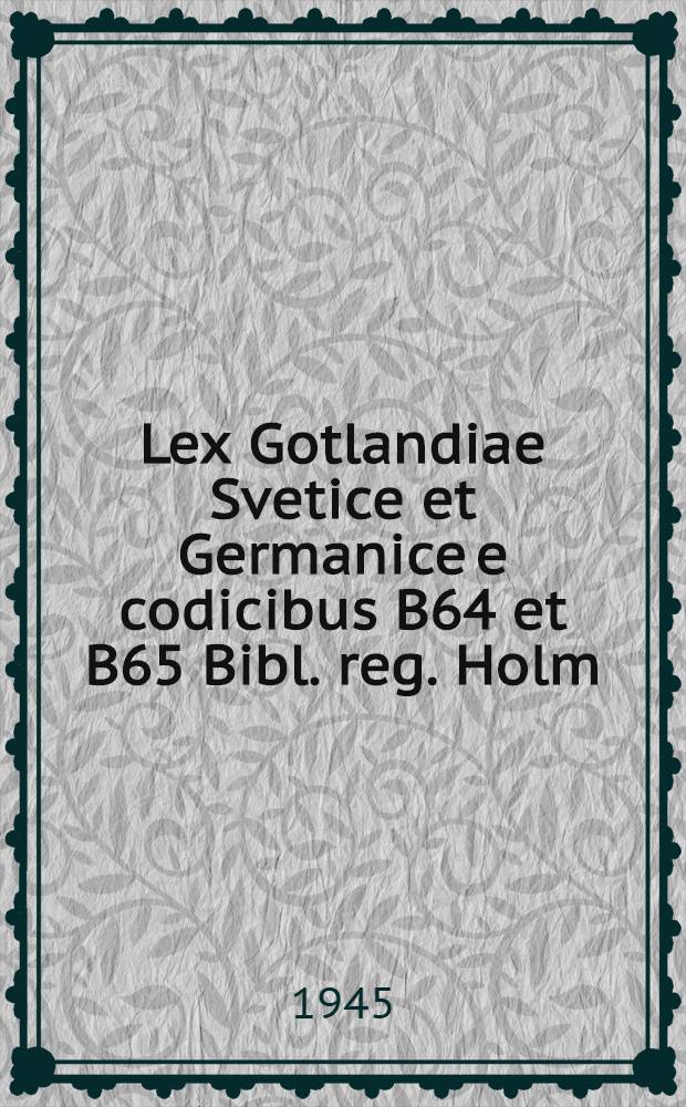 Lex Gotlandiae Svetice et Germanice e codicibus B64 et B65 Bibl. reg. Holm