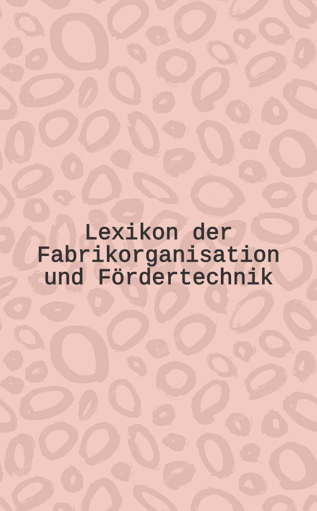 Lexikon der Fabrikorganisation und Fördertechnik : A - Z