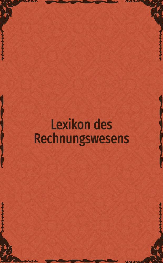 Lexikon des Rechnungswesens : Handb, der Bilanzierung u. Prüfung, der Erlös-, Finanz-, Investitions- u. Kostenrechnung