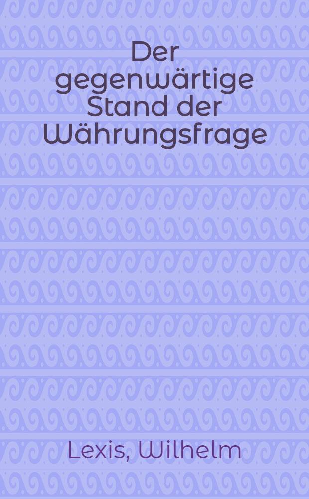 Der gegenwärtige Stand der Währungsfrage : Vortr. gehalten ... am 16 Febr. 1895