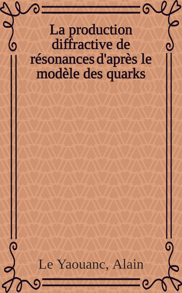 La production diffractive de résonances d'après le modèle des quarks : Thèse prés. à l'Univ. de Paris XI ..
