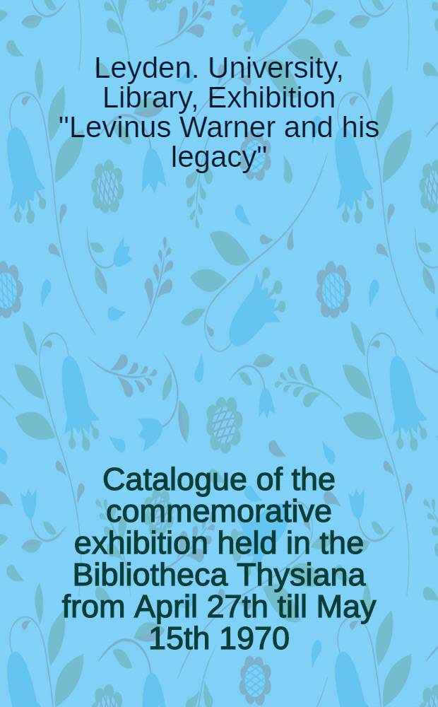 Catalogue of the commemorative exhibition held in the Bibliotheca Thysiana from April 27th till May 15th 1970