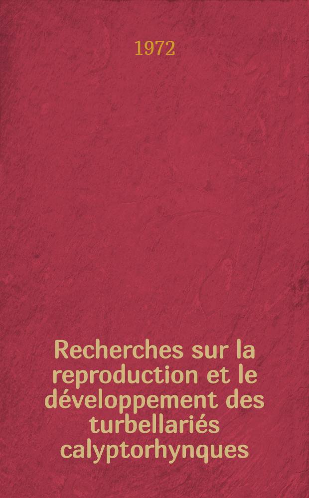 Recherches sur la reproduction et le développement des turbellariés calyptorhynques : Thèse ... prés. à l'Univ. de Paris VI