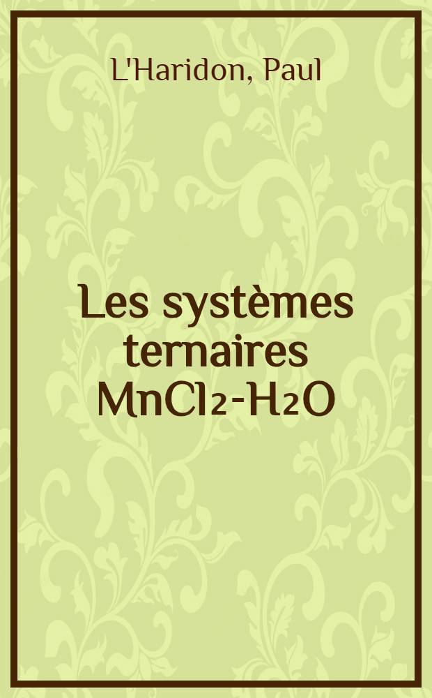 Les systèmes ternaires MnCl₂-H₂O=(CH₃)₂CO et MnCl₂=H₂O=C₂H₅OH à 25° C : Propriétés et étude structurale de quelques solvates obtenus : Thèse prés. devant l'Univ. de Rennes ..