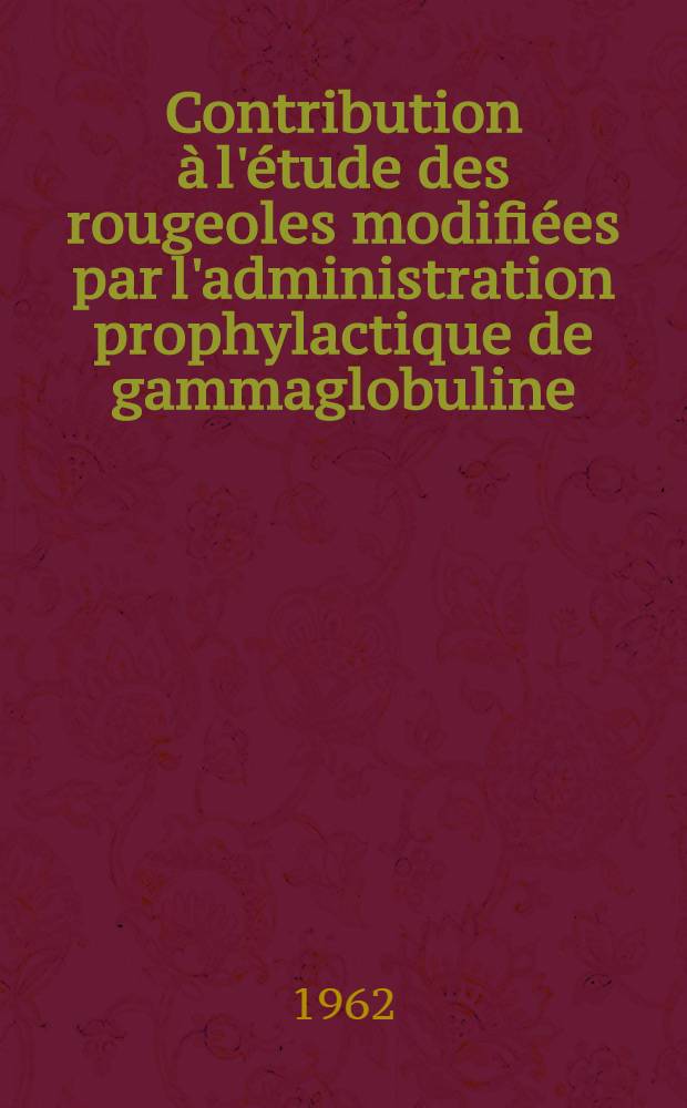 Contribution à l'étude des rougeoles modifiées par l'administration prophylactique de gammaglobuline : Thèse ..
