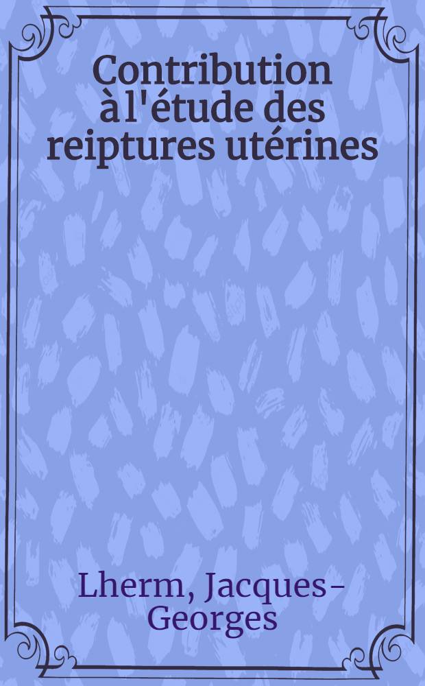 Contribution à l'étude des reiptures utérines : 20 ruptures utérines survenues à la maternité de l'Hôpital Lariboisière entre 1946 et 1960 : Thèse ..