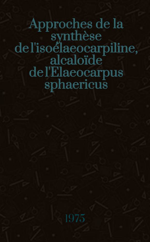 Approches de la synthèse de l'isoélaeocarpiline, alcaloïde de l'Elaeocarpus sphaericus : Thèse ... prés. à l'Univ. Pierre-et-Marie-Curie