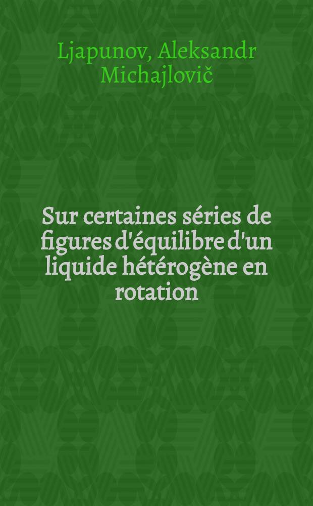 Sur certaines séries de figures d'équilibre d'un liquide hétérogène en rotation : Publié en commémoration du bi-centenaire de l'Académie des sciences de l'Union des Républiques Soviétiques Socialistes : P. 1-2
