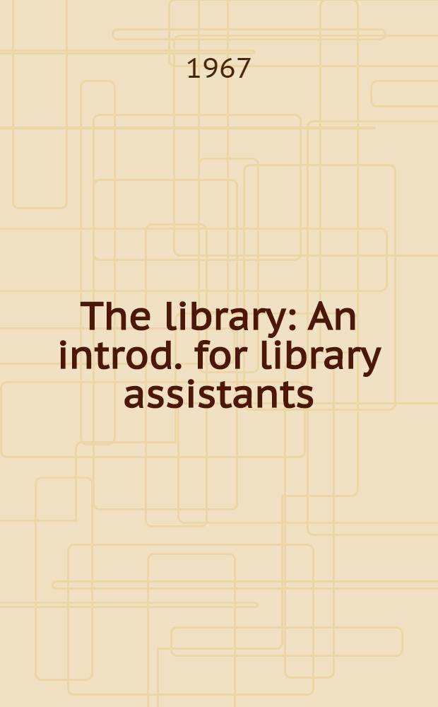 The library : An introd. for library assistants : A project of the San Francisco bay region chapter