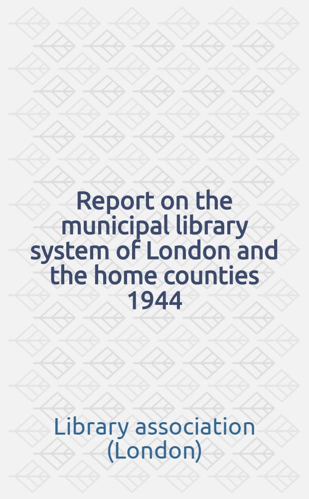 Report on the municipal library system of London and the home counties 1944