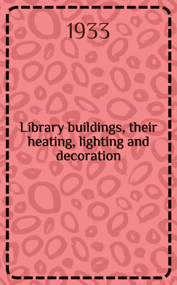 Library buildings, their heating, lighting and decoration : Papers read at the 55th annual conference of the Library association, 1932, by H. A. Gold, J. P. Lamb, H. Lingard, S. A. Pitt, and R. D. Hilton Smith, rev. and enlarged by the authors, rev. notes on the discussions and other supplementary material