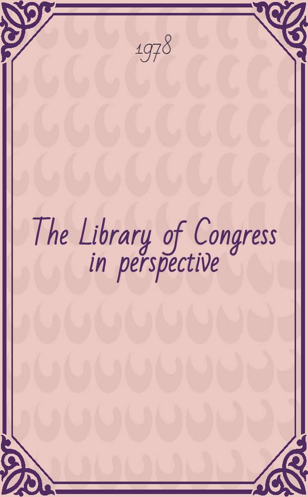 The Library of Congress in perspective : A volume based on the reports of the 1976 Librarian's task force a. advisory groups