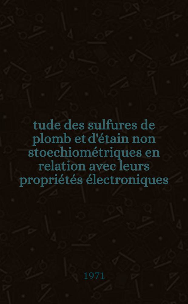 Étude des sulfures de plomb et d'étain non stoechiométriques en relation avec leurs propriétés électroniques : Thèse prés. à l'Univ. de Pau ..
