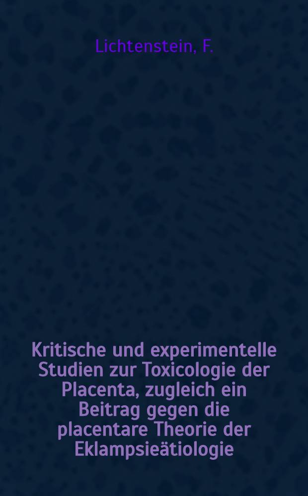 Kritische und experimentelle Studien zur Toxicologie der Placenta, zugleich ein Beitrag gegen die placentare Theorie der Eklampsieätiologie