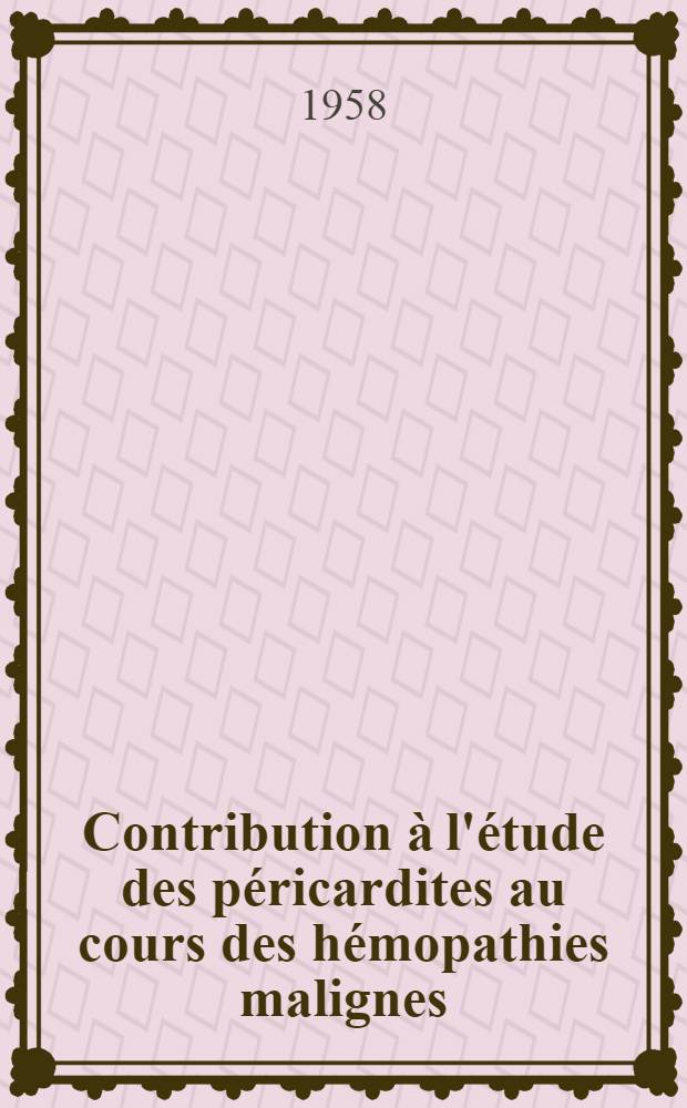 Contribution à l'étude des péricardites au cours des hémopathies malignes (leucémies, maladie de Hodgkin) : Thèse pour le doctorat en méd. (diplôme d'État)