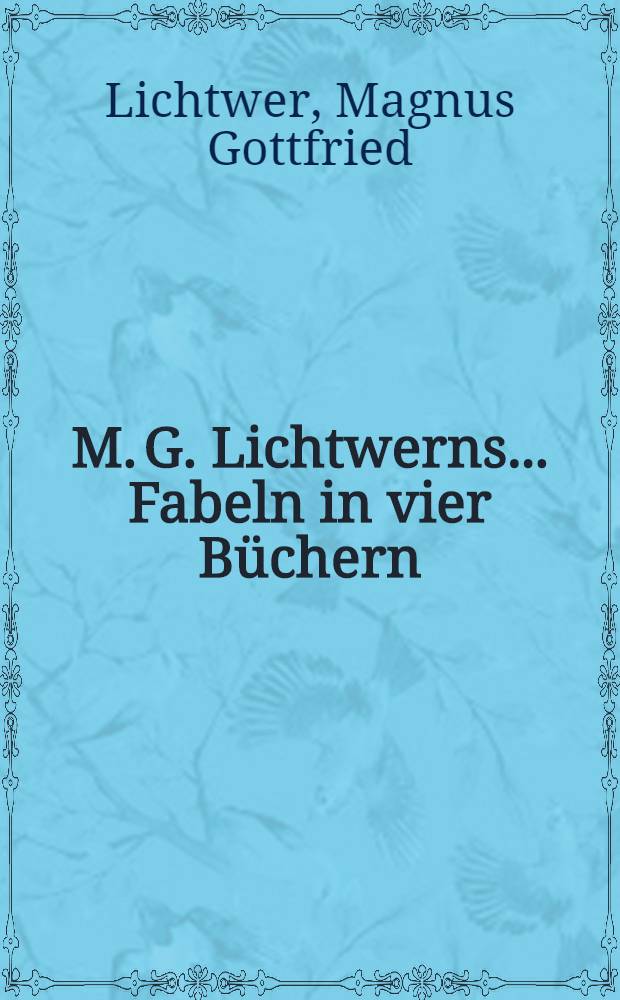 M. G. Lichtwerns ... Fabeln in vier Büchern