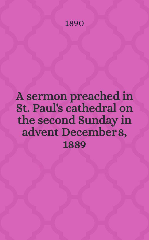 A sermon preached in St. Paul's cathedral on the second Sunday in advent December 8, 1889