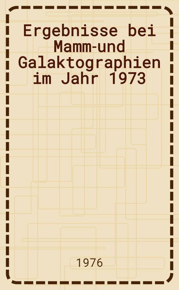 Ergebnisse bei Mammo- und Galaktographien im Jahr 1973 : Inaug.-Diss. ... der Med. Fak. der ... Univ. Erlangen-Nürnberg