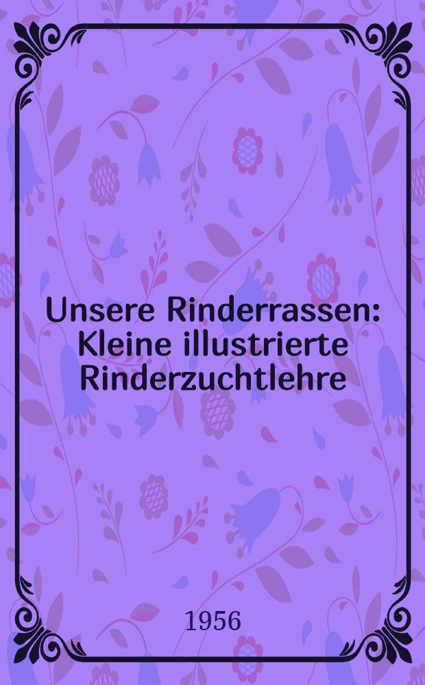 Unsere Rinderrassen : Kleine illustrierte Rinderzuchtlehre