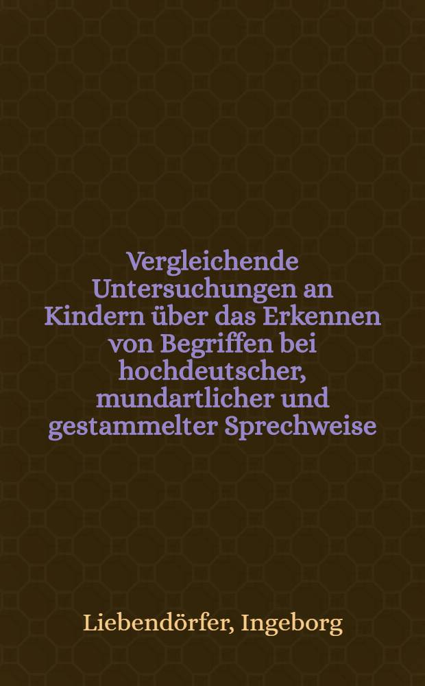 Vergleichende Untersuchungen an Kindern &uuml;ber das Erkennen von Begriffen bei hochdeutscher, mundartlicher und gestammelter Sprechweise : Inaug.-Diss. ... der Med. Fak. der ... Univ. zu T&uuml;bingen
