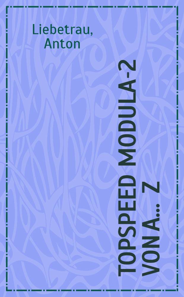 TopSpeed Modula-2 von A ... Z : Ein alph. Nachschlagewerk zur Programmiersprache mit Beispielen u. Querverweisen : F&uuml;r alle Versionen inkl. Version 2.0
