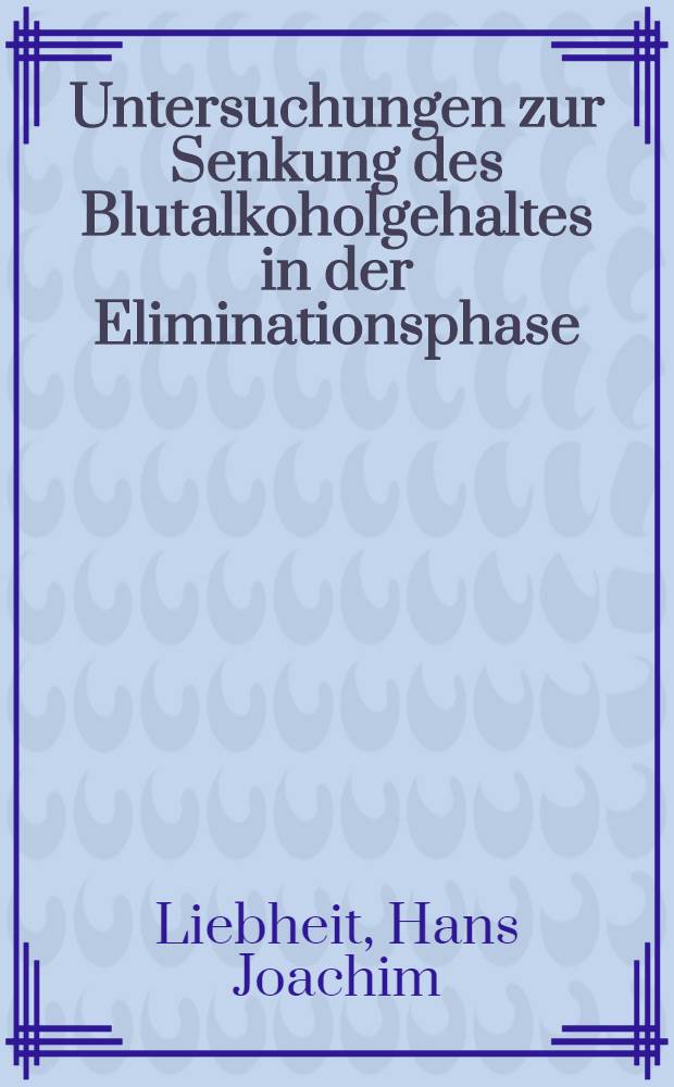 Untersuchungen zur Senkung des Blutalkoholgehaltes in der Eliminationsphase : Inaug.-Diss. ... der ... Med. Fakult&auml;t der Univ. Mainz