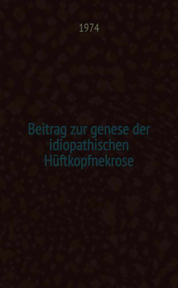 Beitrag zur genese der idiopathischen Hüftkopfnekrose : Experimentelle Studien zum Enzymverhalten : Inaug.-Diss. ... der Med. Fak. der ... Univ. Erlangen-Nürnberg