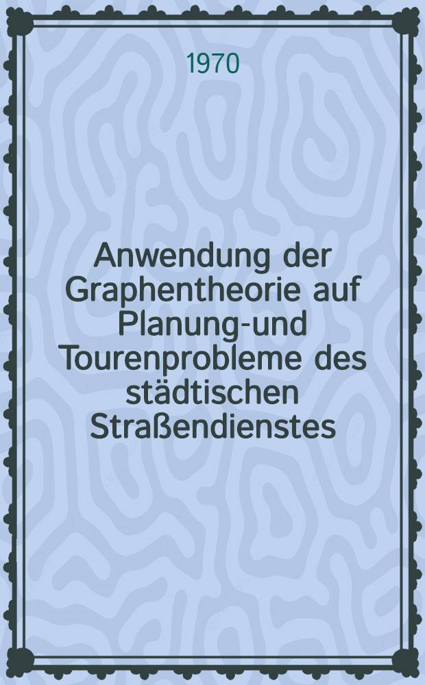 Anwendung der Graphentheorie auf Planungs- und Tourenprobleme des städtischen Straßendienstes : Abhandl. ... der Eidgenössischen techn. Hochschule Zürich