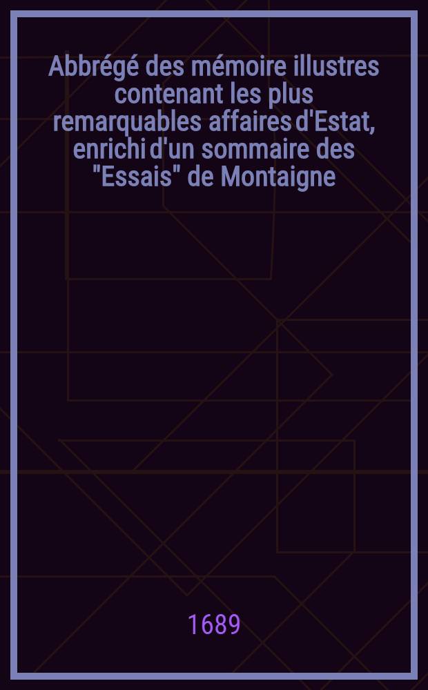 Abbr&eacute;g&eacute; des m&eacute;moire illustres contenant les plus remarquables affaires d'Estat, enrichi d'un sommaire des "Essais" de Montaigne
