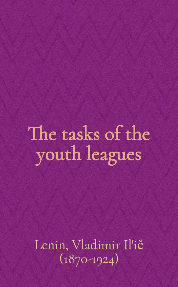 The tasks of the youth leagues : Speech delivered at the Third All-Russia congr. of the Russ. Young Communist League, Oct. 2, 1920
