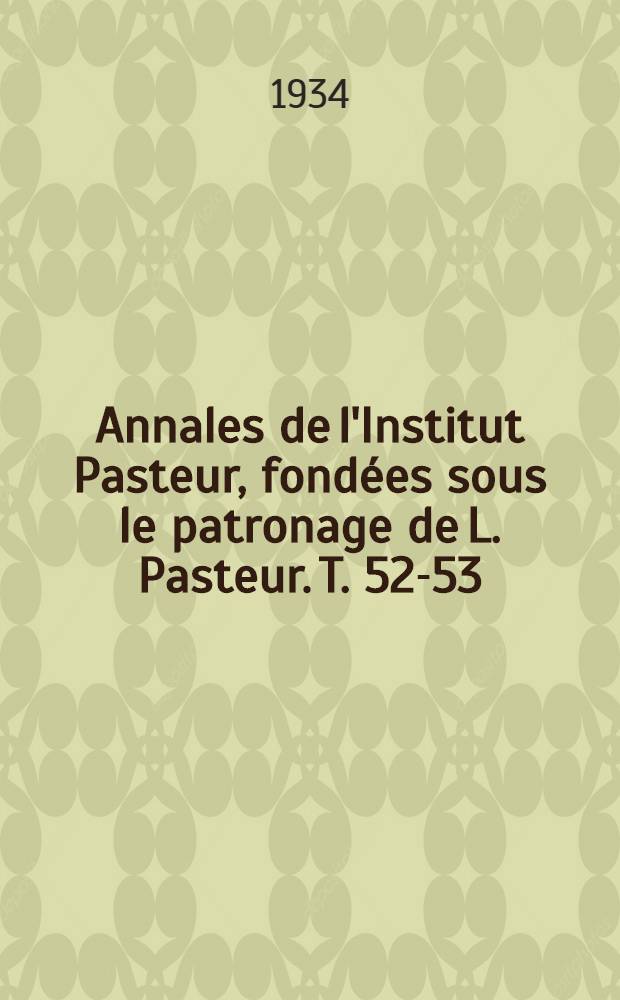 Annales de l'Institut Pasteur, fond&eacute;es sous le patronage de L. Pasteur. T. 52-53