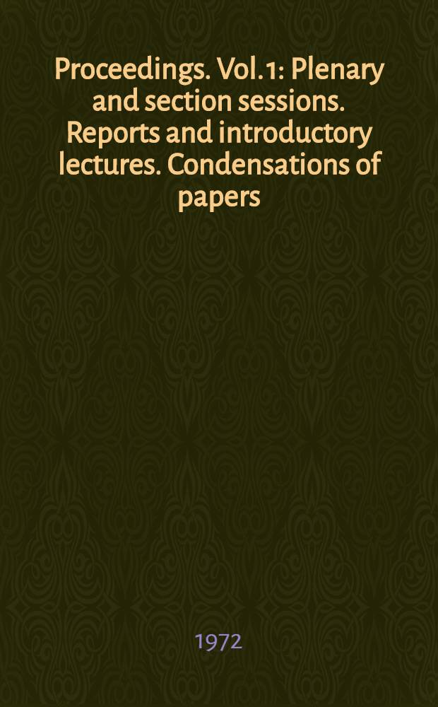 [Proceedings]. Vol. 1 : Plenary and section sessions. Reports and introductory lectures. Condensations of papers