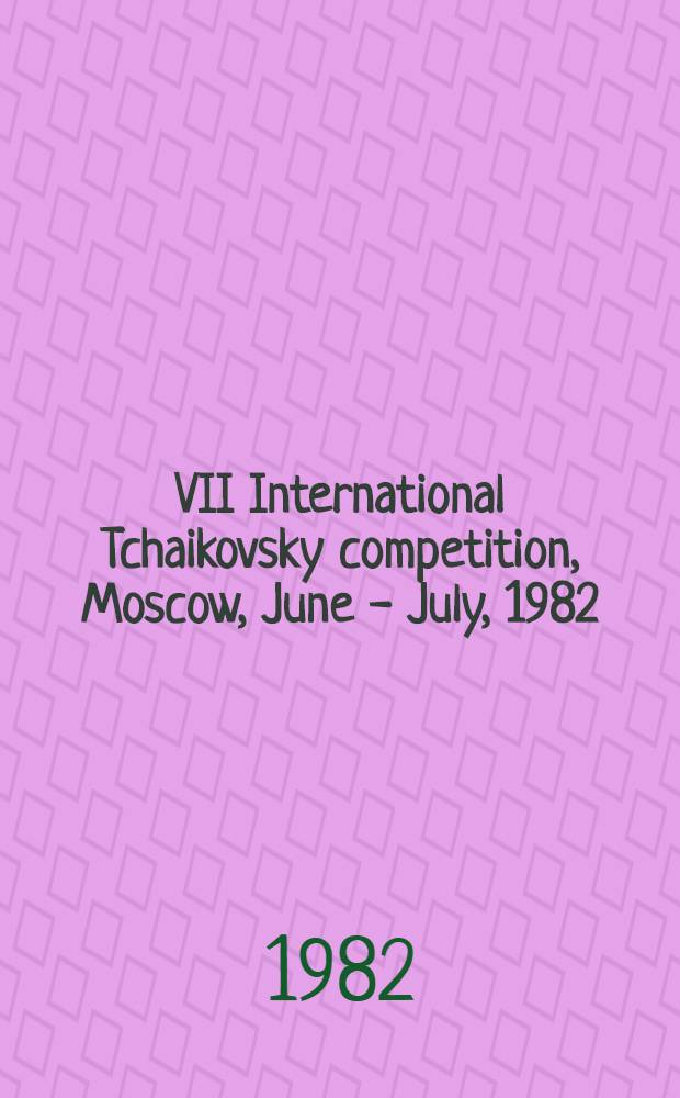 VII International Tchaikovsky competition, Moscow, June - July , 1982: Piano, violin, cello, solo singing : Press-bulletin