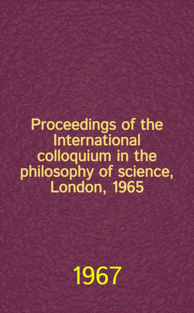 Proceedings of the International colloquium in the philosophy of science, London, 1965