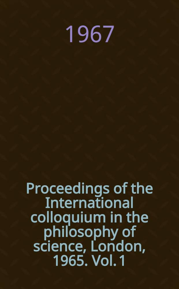 Proceedings of the International colloquium in the philosophy of science, London, 1965. Vol. 1 : Problems in the philosophy of mathematics