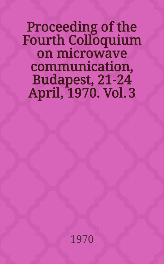Proceeding of the Fourth Colloquium on microwave communication, Budapest, 21-24 April, 1970. Vol. 3 : ET - Electromagnetic theory