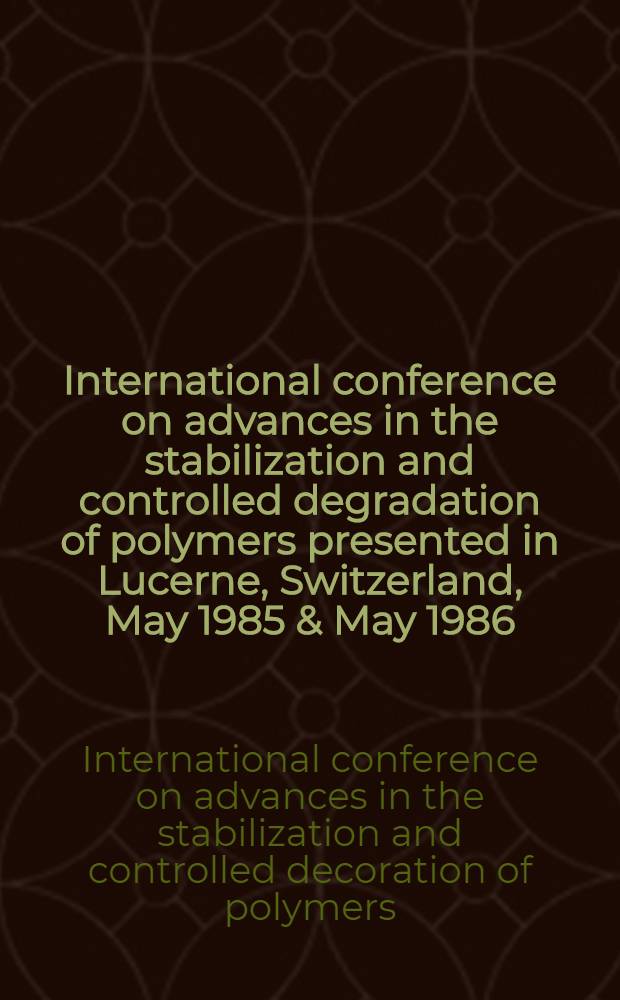 International conference on advances in the stabilization and controlled degradation of polymers presented in Lucerne, Switzerland, May 1985 & May 1986 : Proceedings