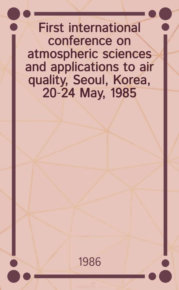 First international conference on atmospheric sciences and applications to air quality, Seoul, Korea, 20-24 May, 1985