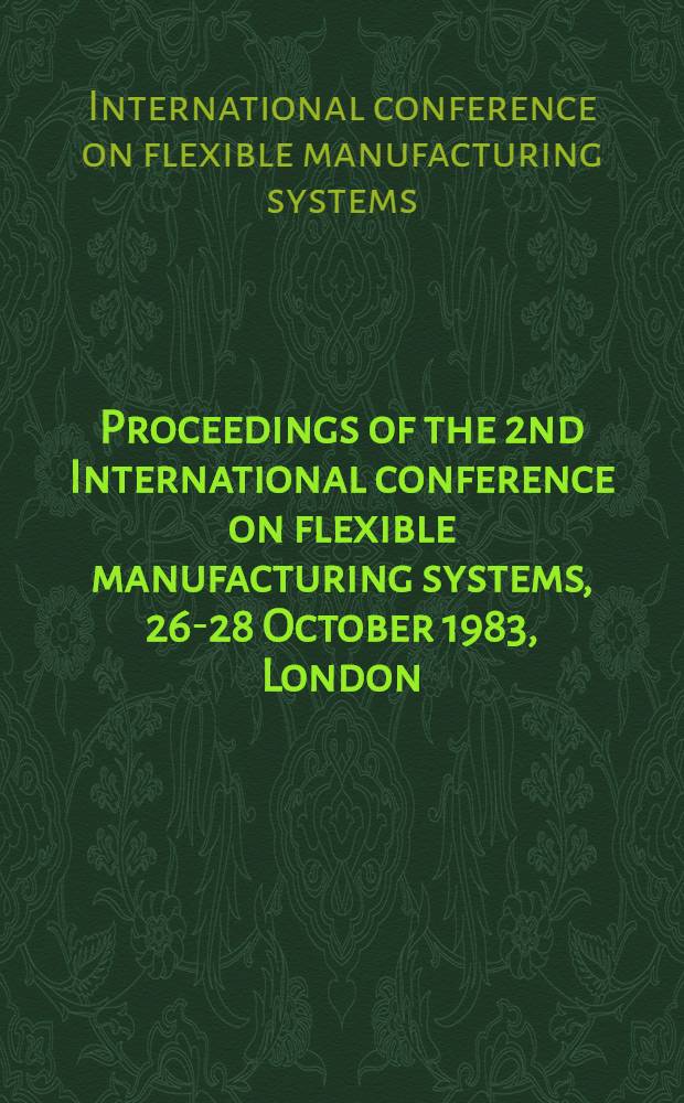 Proceedings of the 2nd International conference on flexible manufacturing systems, 26-28 October 1983, London