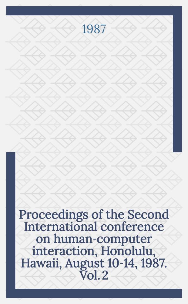 Proceedings of the Second International conference on human-computer interaction, Honolulu, Hawaii, August 10-14, 1987. Vol. 2 : Cognitive engineering in the design of human-computer interaction and expert systems