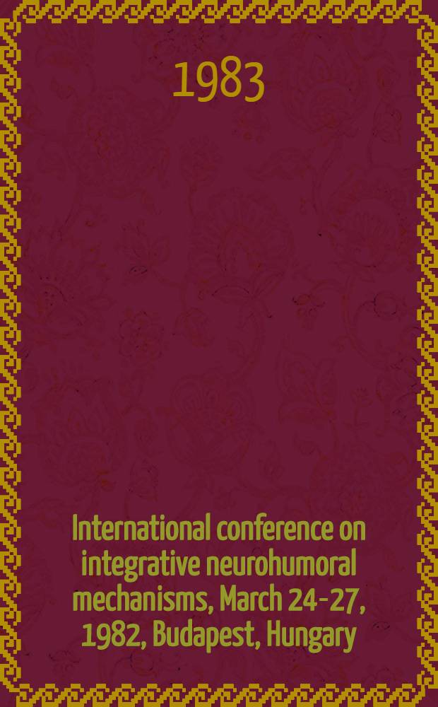 International conference on integrative neurohumoral mechanisms, March 24-27, 1982, Budapest, Hungary : Proceedings