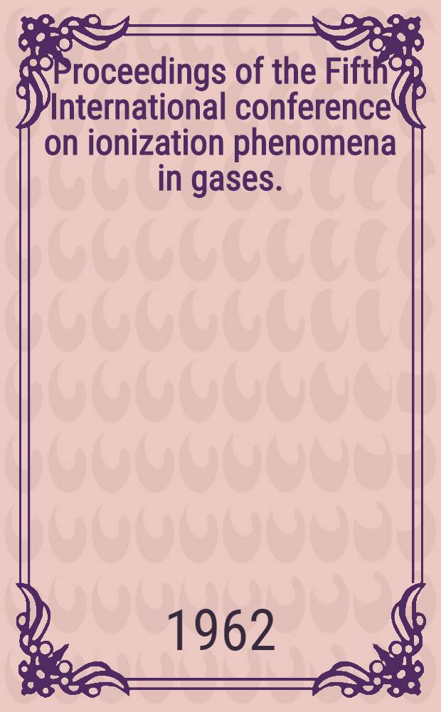 Proceedings of the Fifth International conference on ionization phenomena in gases. (Munich, 28 Aug. - 1 Sept. 1961). Vol. 1