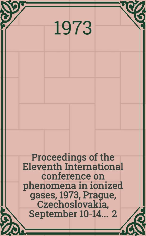 [Proceedings of the] Eleventh International conference on phenomena in ionized gases, 1973, Prague, Czechoslovakia, September 10-14 ... [2] : Invited papers