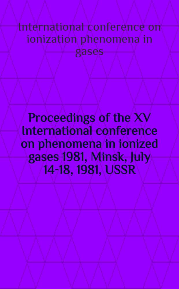 Proceedings of the XV International conference on phenomena in ionized gases 1981, Minsk, July 14-18, 1981, USSR : Contributed papers