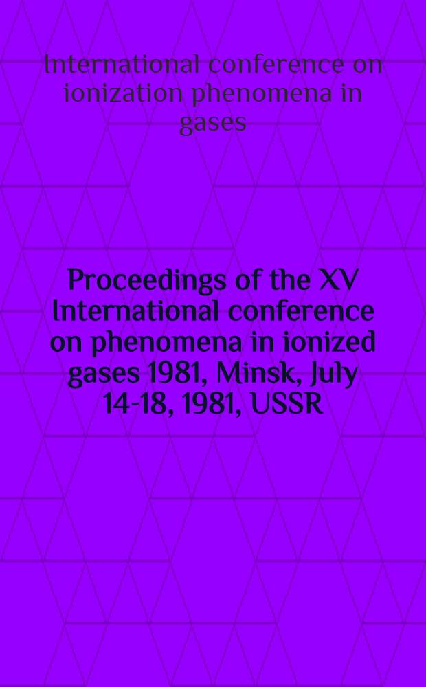 Proceedings of the XV International conference on phenomena in ionized gases 1981, Minsk, July 14-18, 1981, USSR : Contributed papers