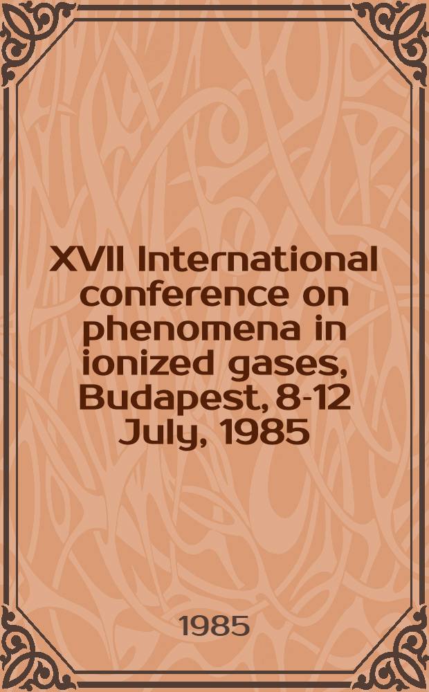 XVII International conference on phenomena in ionized gases, Budapest, 8-12 July, 1985 : Contributed papers