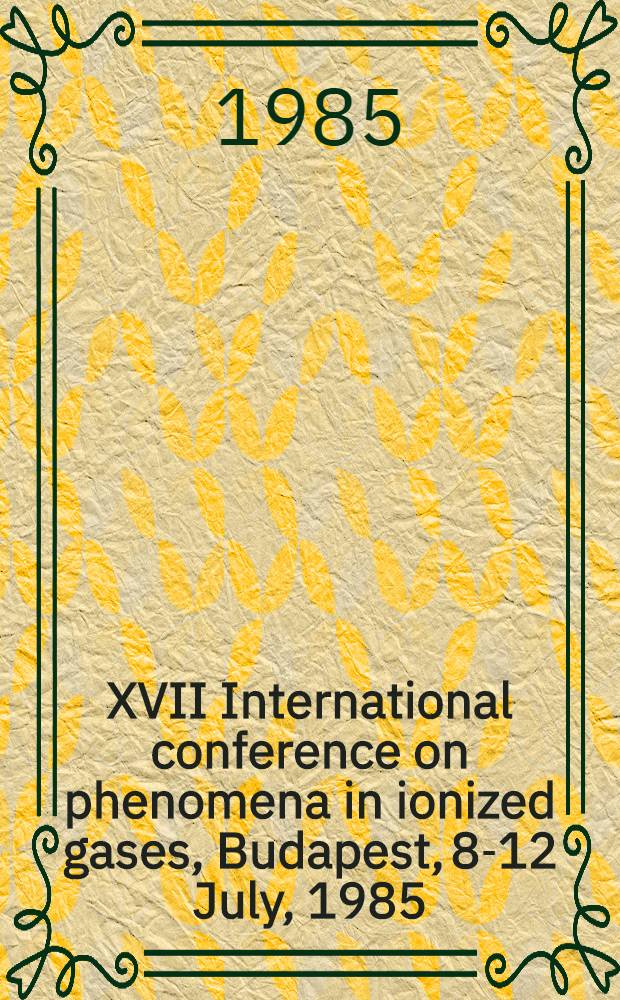 XVII International conference on phenomena in ionized gases, Budapest, 8-12 July, 1985 : Contributed papers. Vol. 1